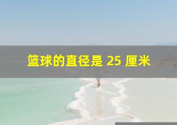 篮球的直径是 25 厘米